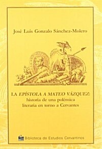 LA EPISTOLA A MATEO VAZQUEZ: HISTORIA DE UNA POLEMICA EN TORNO A CERVANTES (Paperback)