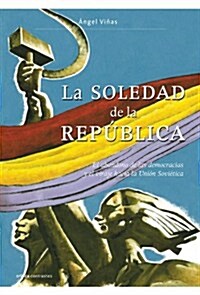 La soledad de la Republica: El abandono de las democracias y el viraje hacia la Union Sovietica (Contrastes (critica)) (Tapa blanda (reforzada))