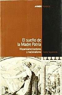 El sueno de la madre patria: hispanoamericanismo y nacionalismo (Tapa blanda)