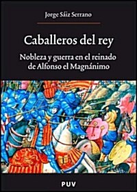 Caballeros del rey: Nobleza y guerra en el reinado de Alfonso el Magnanimo (1, Tapa blanda (reforzada))