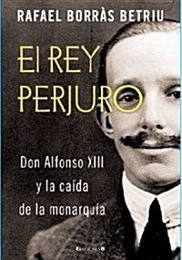 EL REY PERJURO: DON ALFONSO XIII Y LA CAIDAD DE LA MONARQUIA (00001, Tapa blanda)