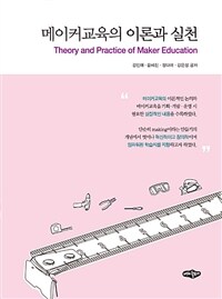 메이커교육의 이론과 실천 =Theory and practice of maker education 