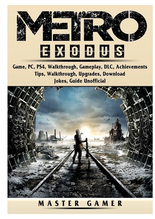 Metro Exodus Game, PC, PS4, Walkthrough, Gameplay, DLC, Achievements, Tips, Walkthrough, Upgrades, Download, Jokes, Guide Unofficial (Paperback)