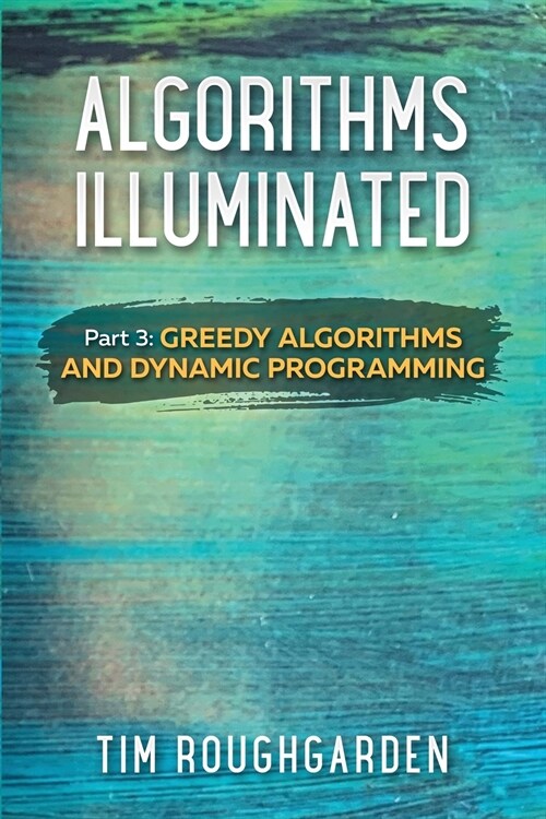 Algorithms Illuminated (Part 3): Greedy Algorithms and Dynamic Programming (Paperback)