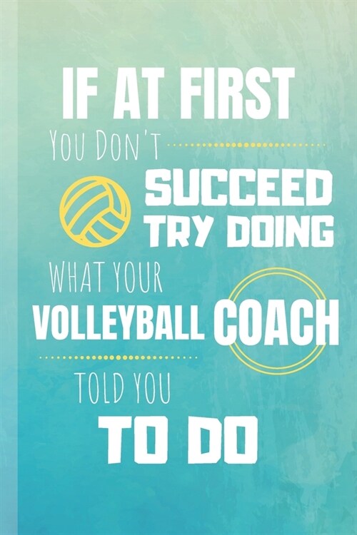 If At First You Dont Succeed Try Doing What Your Volleyball Coach Told You To Do: Volleyball Journal & Sport Notebook Motivation Quotes - Diary To Wr (Paperback)