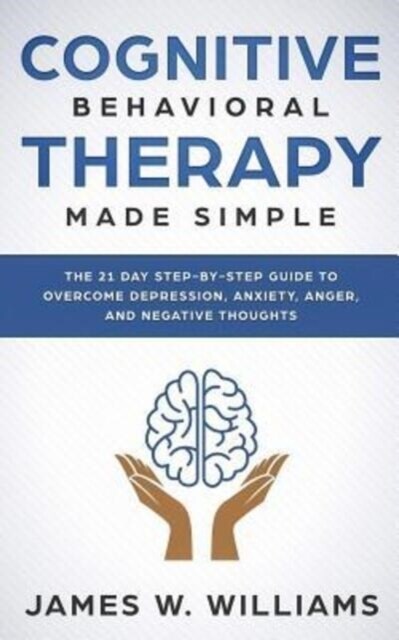 Cognitive Behavioral Therapy: Made Simple - The 21 Day Step by Step Guide to Overcoming Depression, Anxiety, Anger, and Negative Thoughts (Paperback)