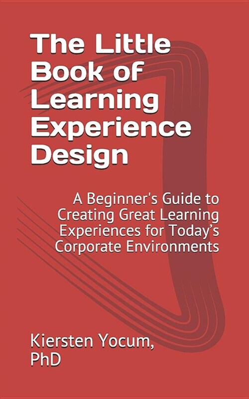 The Little Book of Learning Experience Design: A Beginners Guide to Creating Great Learning Experiences for Todays Corporate Environments (Paperback)