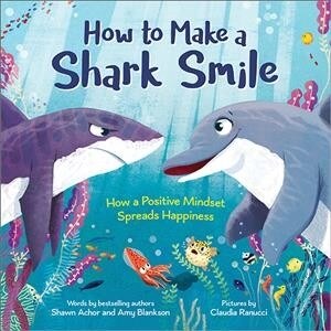 How to Make a Shark Smile: How a Positive Mindset Spreads Happiness (Hardcover)