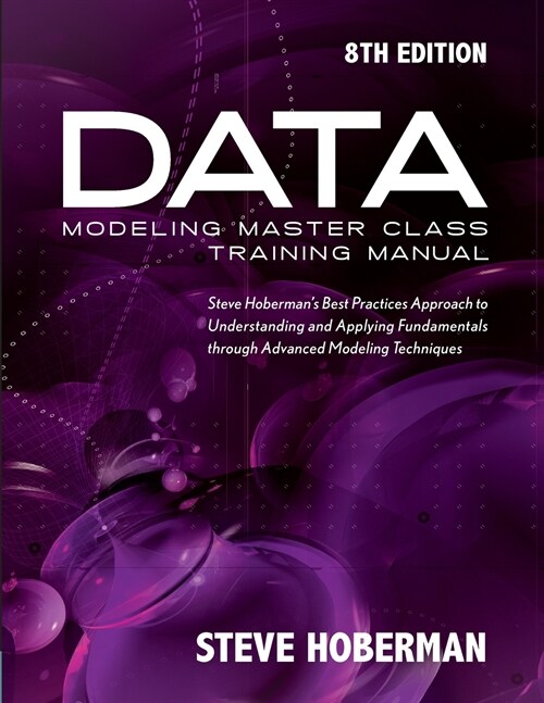 Data Modeling Master Class Training Manual: Steve Hobermans Best Practices Approach to Understanding and Applying Fundamentals Through Advanced Model (Paperback, 8)
