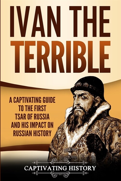 Ivan the Terrible: A Captivating Guide to the First Tsar of Russia and His Impact on Russian History (Paperback)