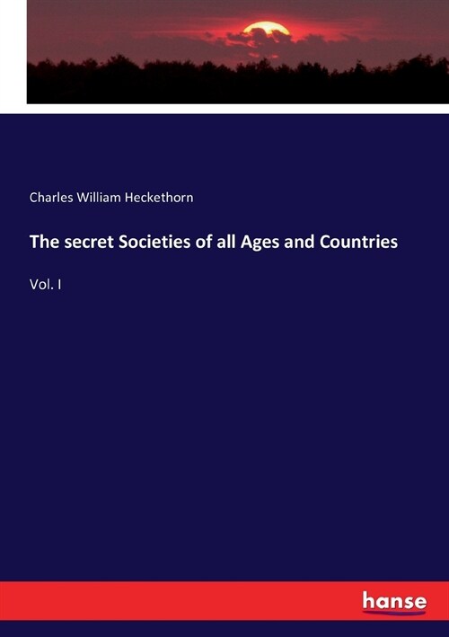 The secret Societies of all Ages and Countries: Vol. I (Paperback)