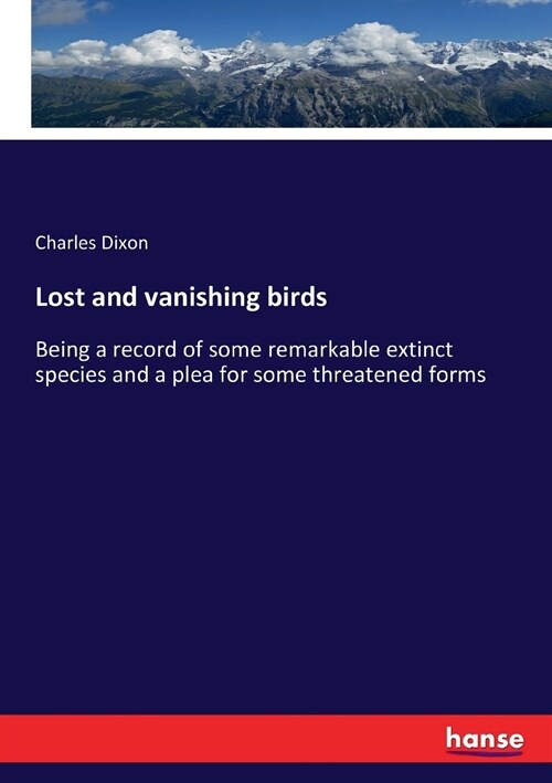 Lost and vanishing birds: Being a record of some remarkable extinct species and a plea for some threatened forms (Paperback)