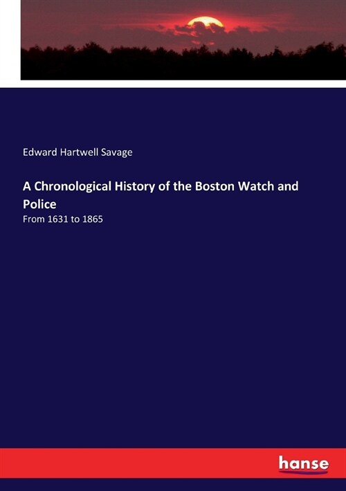 A Chronological History of the Boston Watch and Police: From 1631 to 1865 (Paperback)