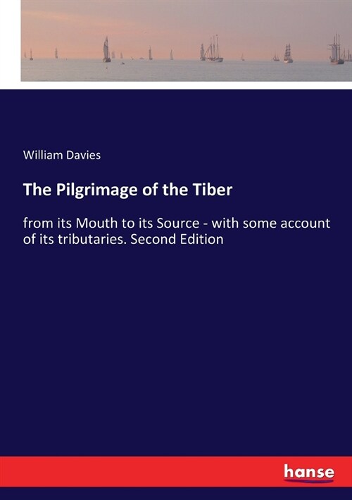 The Pilgrimage of the Tiber: from its Mouth to its Source - with some account of its tributaries. Second Edition (Paperback)