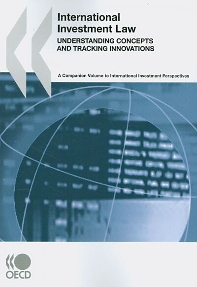 International Investment Law: Understanding Concepts and Tracking Innovations: A Companion Volume to International Investment Perspectives (Paperback)