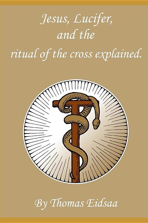 Jesus, Lucifer, and the ritual of the cross explained: How was Jesus the messiah? (Paperback)