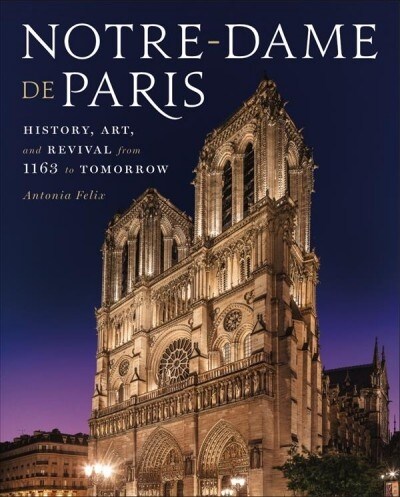 Notre-Dame de Paris: History, Art, and Revival from 1163 to Tomorrow (Hardcover)