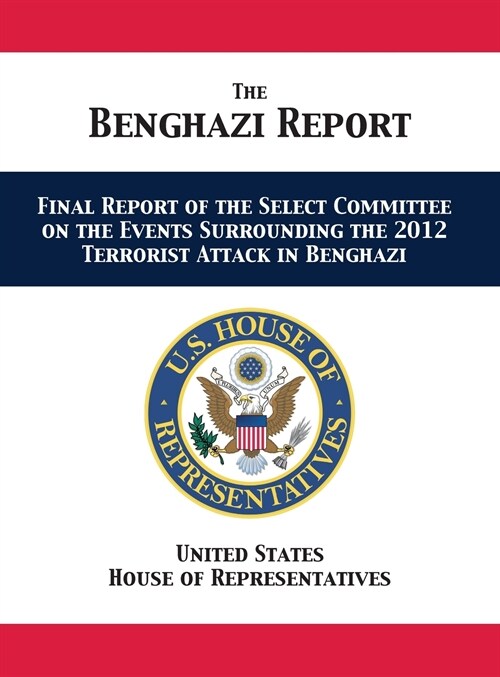 The Benghazi Report: Final Report of the Select Committee on the Events Surrounding the 2012 Terrorist Attack in Benghazi (Hardcover)