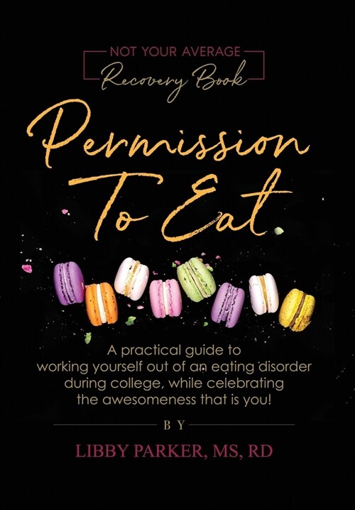 Permission To Eat: A practical guide to working yourself out of an eating disorder during college, while celebrating the awesomeness that (Hardcover)