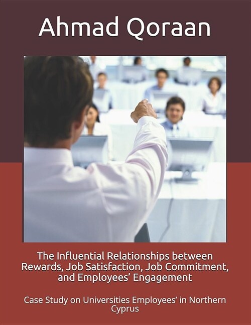 The Influential Relationships between Rewards, Job Satisfaction, Job Commitment, and Employees Engagement: Case Study on Universities Employees in N (Paperback)