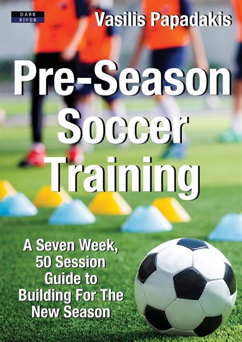 Pre-Season Soccer Training: A Seven Week, 50 Session Guide to Building For The New Season (Paperback)