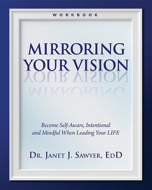 Mirroring Your Vision: Become Self-Aware, Intentional and Mindful When Leading Your LIFE (Paperback)