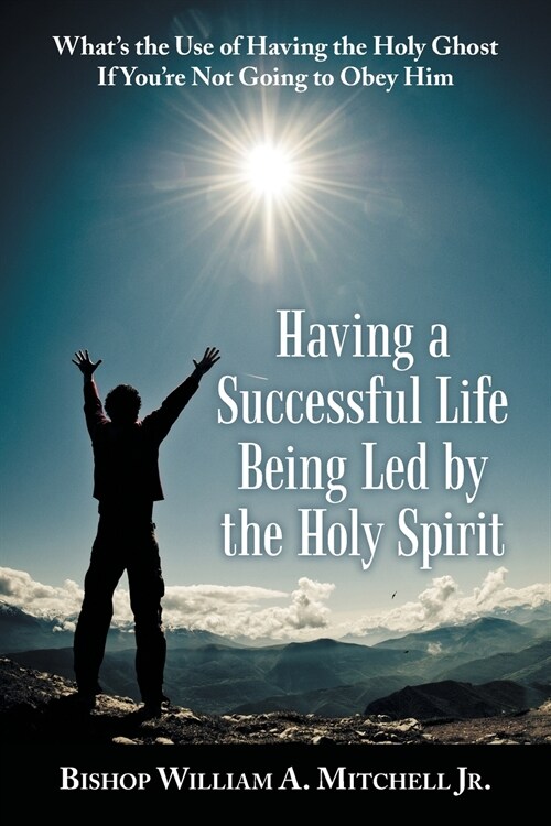 Having a Successful Life Being Led by the Holy Spirit: Whats the Use of Having the Holy Ghost If YouRe Not Going to Obey Him (Paperback)