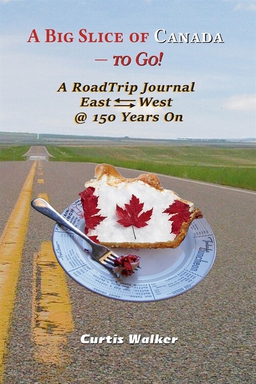 A Big Slice of Canada - to Go!: A RoadTrip Journal EastWest @ 150 Years On (Paperback)