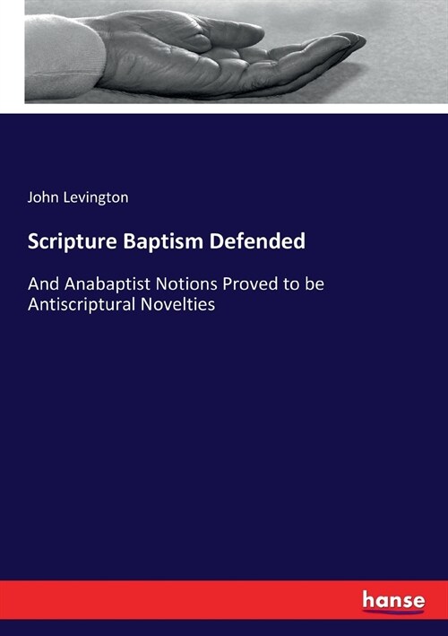 Scripture Baptism Defended: And Anabaptist Notions Proved to be Antiscriptural Novelties (Paperback)