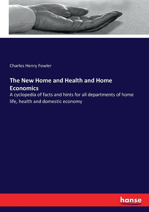 The New Home and Health and Home Economics: A cyclopedia of facts and hints for all departments of home life, health and domestic economy (Paperback)