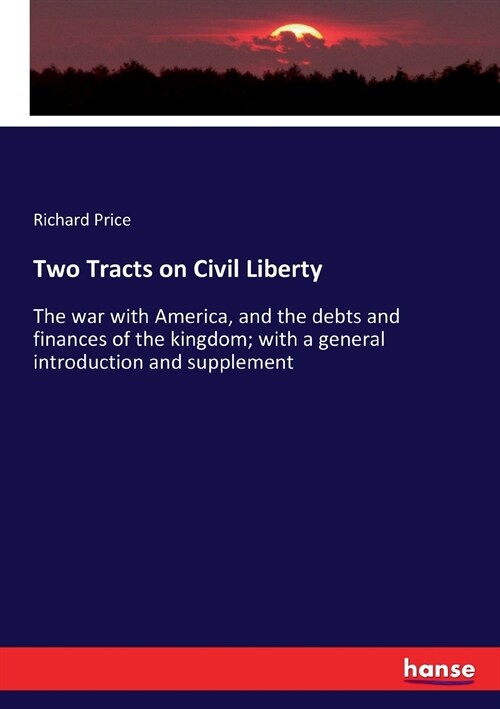 Two Tracts on Civil Liberty: The war with America, and the debts and finances of the kingdom; with a general introduction and supplement (Paperback)