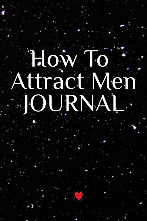 How To Attract Men Journal: Write Down Your Magnetism, Seduction, Allure, Appeal, Charm, Charisma & Aura Key Lessons - Law Of Attraction Diary & N (Paperback)