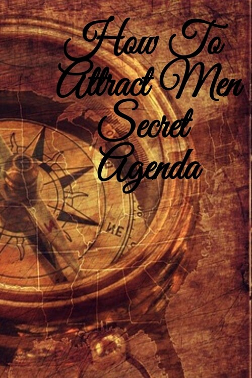 How To Attract Men Secret Agenda: Write Down Your Magnetism, Seduction, Allure, Appeal, Charm, Charisma & Aura Key Lessons - Law Of Attraction Journal (Paperback)