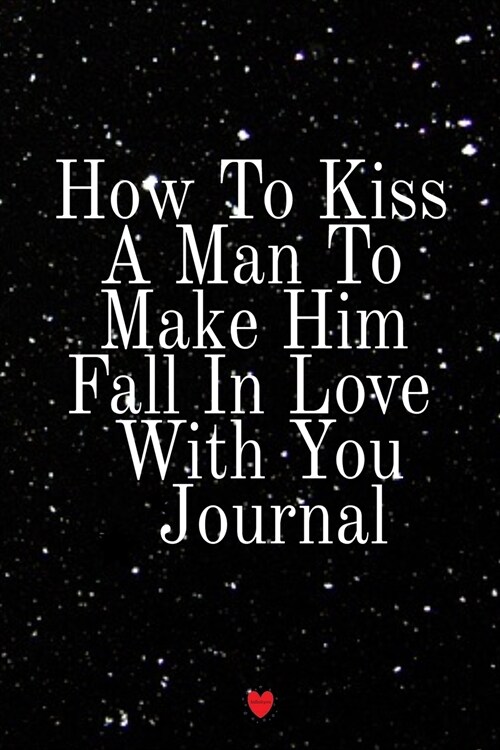 How To Kiss A Man To Make Him Fall In Love With You Journal: Write Down Your Favorite Things, Gratitude, Inspirations, Quotes, Sayings & Notes About Y (Paperback)