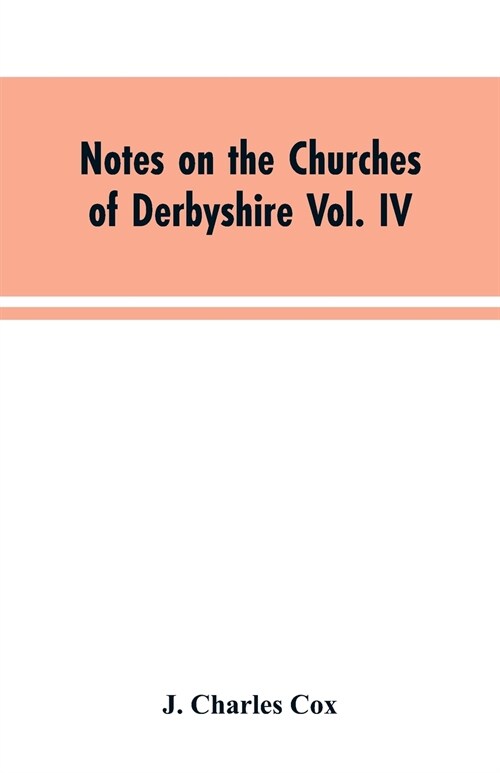 Notes on the Churches of Derbyshire Vol. IV . The Hundred of Morleston and Litchurch: and General Supplement (Paperback)