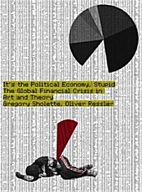 Its the Political Economy, Stupid : The Global Financial Crisis in Art and Theory (Hardcover)
