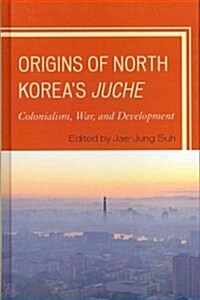Origins of North Koreas Juche: Colonialism, War, and Development (Hardcover)