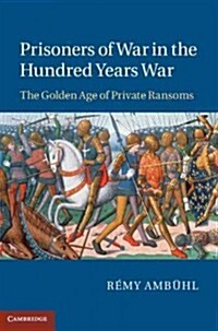 Prisoners of War in the Hundred Years War : Ransom Culture in the Late Middle Ages (Hardcover)