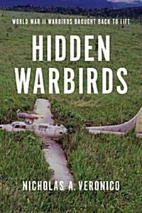 Hidden Warbirds: The Epic Stories of Finding, Recovering, and Rebuilding WWIIs Lost Aircraft (Hardcover)