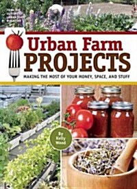 Urban Farm Projects: Making the Most of Your Money, Space, and Stuff (Paperback)