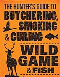 The Hunters Guide to Butchering, Smoking, and Curing Wild Game & Fish (Paperback)