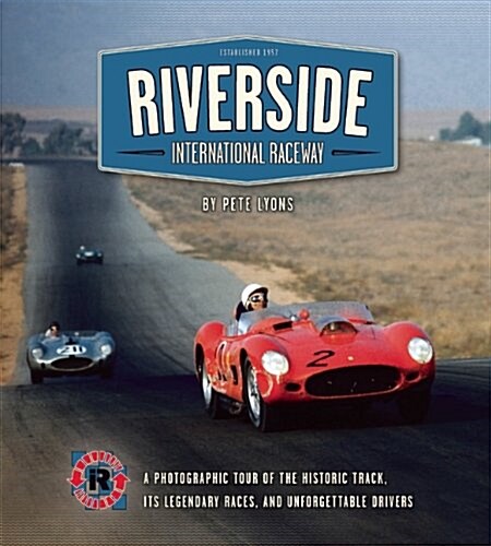 Riverside International Raceway: A Photographic Tour of the Historic Track, Its Legendary Races, and Unforgettable Drivers (Hardcover)