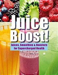 Juice Boost!: Juices, Smoothies and Boosters for Supercharged Health (Hardcover)