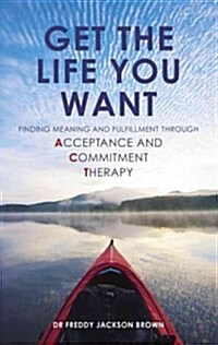 Get the Life You Want : Finding Meaning and Purpose through Acceptance and Commitment Therapy (Paperback)