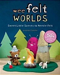 Wee Felt Worlds: Sweet Little Scenes to Needle Felt (Paperback)