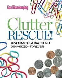 Good Housekeeping Clutter Rescue!: Just Minutes a Day to Get Organized--Forever! (Hardcover)