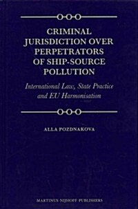 Criminal Jurisdiction Over Perpetrators of Ship-Source Pollution: International Law, State Practice and Eu Harmonisation (Hardcover, XIV, 346 Pp.)