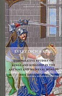 Every Inch a King: Comparative Studies on Kings and Kingship in the Ancient and Medieval Worlds (Hardcover)