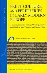 Print Culture and Peripheries in Early Modern Europe: A Contribution to the History of Printing and the Book Trade in Small European and Spanish Citie (Hardcover)