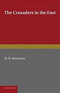 The Crusaders in the East : A Brief History of the Wars of Islam with the Latins in Syria During the Twelfth and Thirteenth Centuries (Paperback)